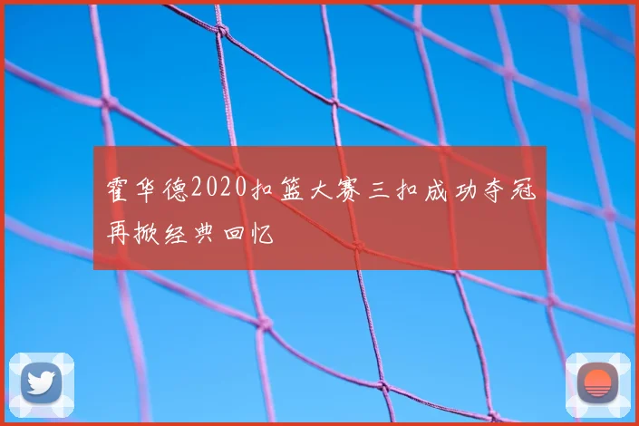 霍华德2020扣篮大赛三扣成功夺冠再掀经典回忆