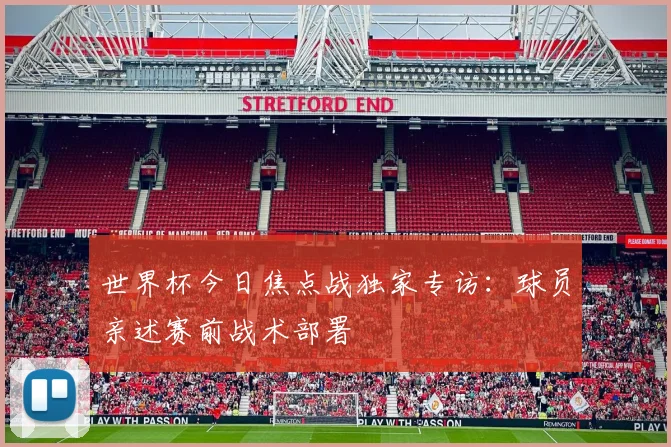 世界杯今日焦点战独家专访:球员亲述赛前战术部署