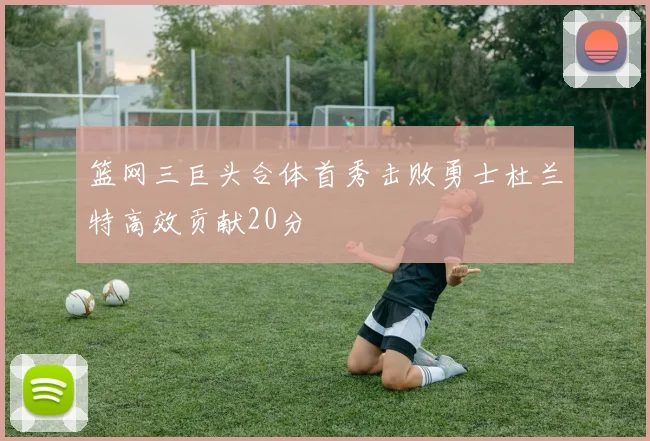 篮网三巨头合体首秀击败勇士杜兰特高效贡献20分