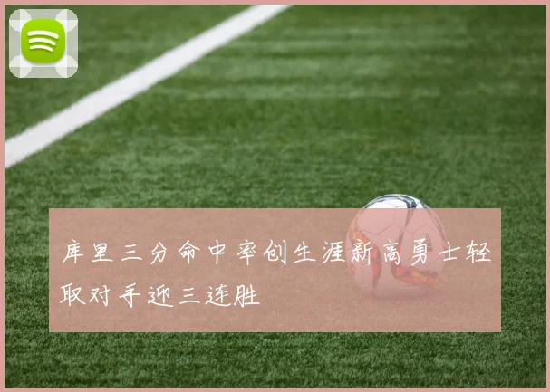 库里三分命中率创生涯新高勇士轻取对手迎三连胜