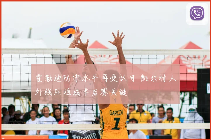 霍勒迪防守水平再受认可 凯尔特人外线压迫成季后赛关键