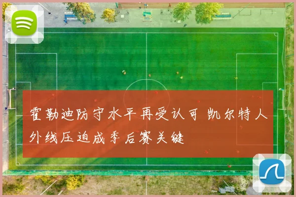 霍勒迪防守水平再受认可 凯尔特人外线压迫成季后赛关键