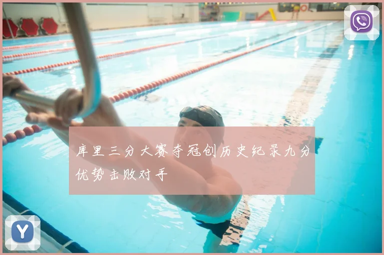 库里三分大赛夺冠创历史纪录九分优势击败对手