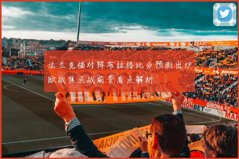 法兰克福对阵布拉格比分预测出炉欧战焦点战前景看点解析