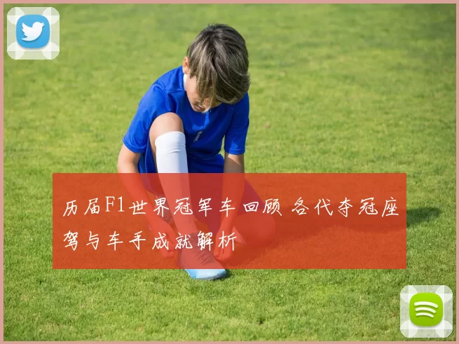 历届F1世界冠军车回顾 各代夺冠座驾与车手成就解析