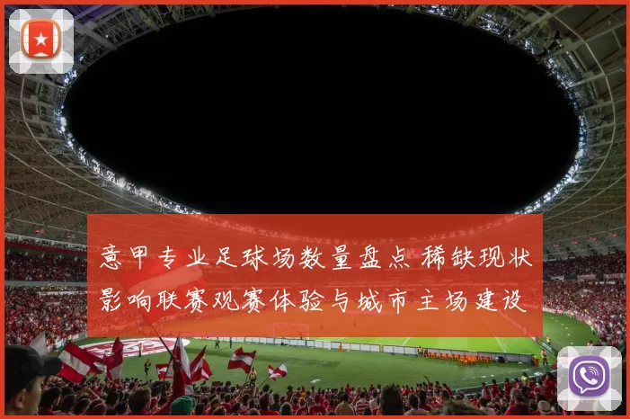 意甲专业足球场数量盘点 稀缺现状影响联赛观赛体验与城市主场建设