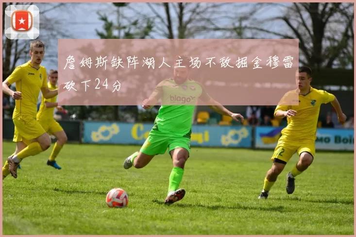 詹姆斯缺阵湖人主场不敌掘金穆雷砍下24分