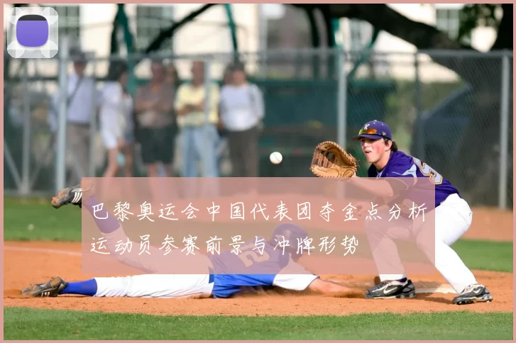 巴黎奥运会中国代表团夺金点分析运动员参赛前景与冲牌形势