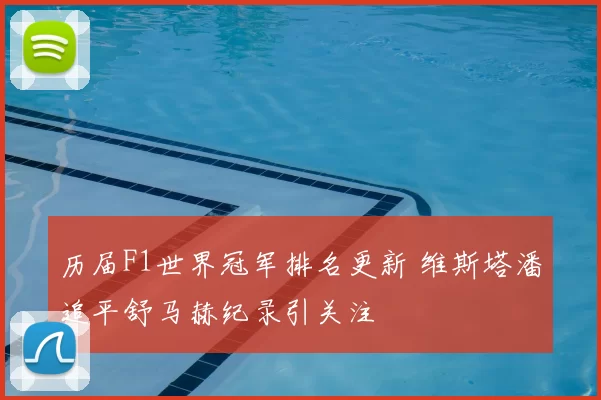 历届F1世界冠军排名更新 维斯塔潘追平舒马赫纪录引关注