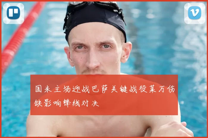 国米主场迎战巴萨关键战役莱万伤缺影响锋线对决