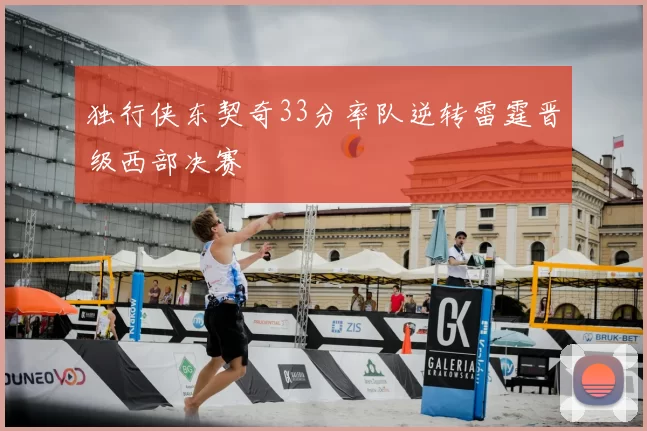 独行侠东契奇33分率队逆转雷霆晋级西部决赛