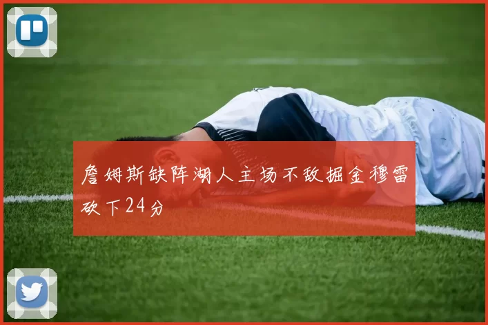 詹姆斯缺阵湖人主场不敌掘金穆雷砍下24分