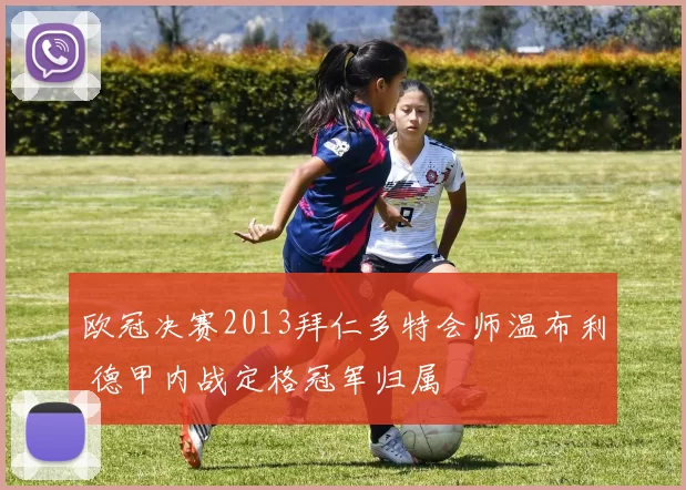 欧冠决赛2013拜仁多特会师温布利 德甲内战定格冠军归属