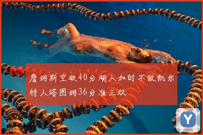 詹姆斯空砍40分湖人加时不敌凯尔特人塔图姆36分准三双