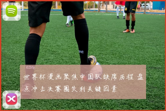 世界杯漫画聚焦中国队缺席历程 盘点冲击决赛圈失利关键因素