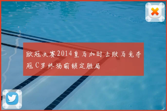 欧冠决赛2014皇马加时击败马竞夺冠 C罗终场前锁定胜局