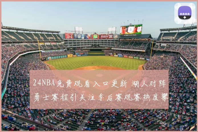 24NBA免费观看入口更新 湖人对阵勇士赛程引关注季后赛观赛热度攀升