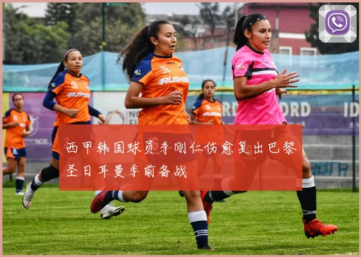 西甲韩国球员李刚仁伤愈复出巴黎圣日耳曼季前备战