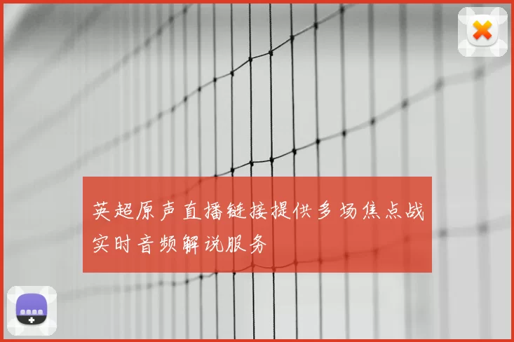 英超原声直播链接提供多场焦点战实时音频解说服务