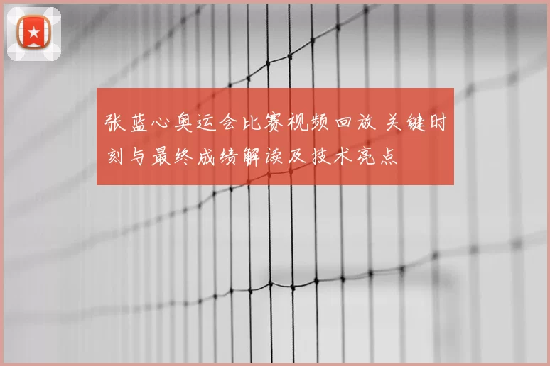 张蓝心奥运会比赛视频回放 关键时刻与最终成绩解读及技术亮点