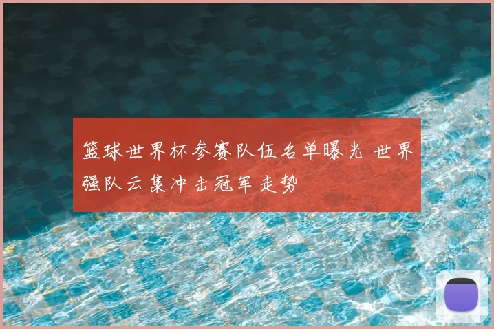 篮球世界杯参赛队伍名单曝光 世界强队云集冲击冠军走势