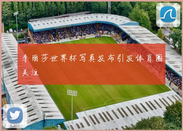 李丽莎世界杯写真发布引发体育圈关注