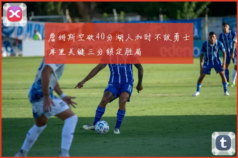 詹姆斯空砍40分湖人加时不敌勇士库里关键三分锁定胜局