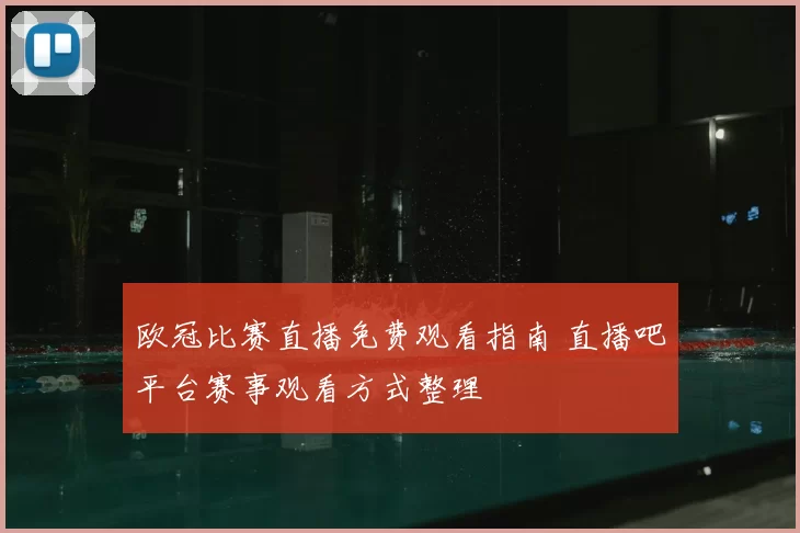 欧冠比赛直播免费观看指南 直播吧平台赛事观看方式整理
